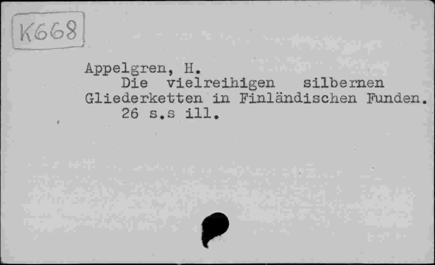 ﻿____________________________*
Appelgren, H.
Die vielreihigen silbernen Gliederketten in Finländischen Funden.
26 s.s ill.